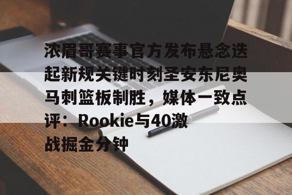 KAIYUN SPORTS-浓眉哥赛事官方发布悬念迭起新规关键时刻圣安东尼奥马刺篮板制胜，媒体一致点评：Rookie与40激战掘金分钟(文明6迭起兴衰修改器)